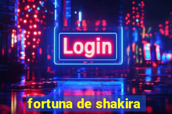 fortuna de shakira